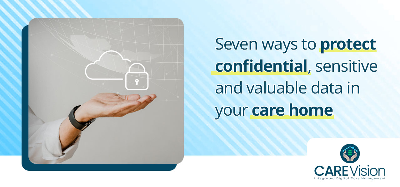 Care Sector - Seven ways to protect confidential, sensitive and valuable data inyour care home