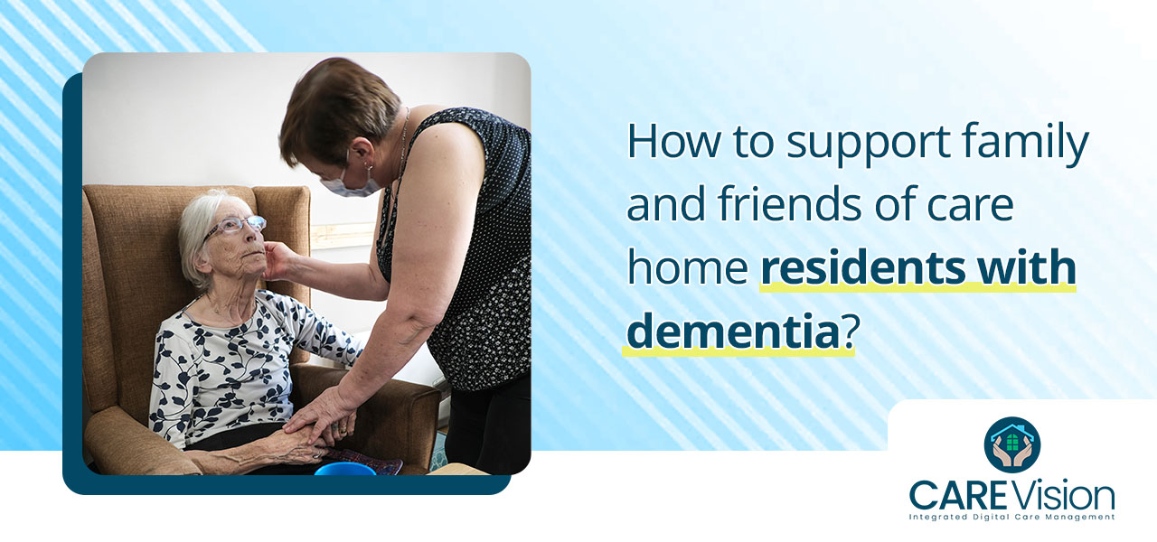 How to support family and friends of care home residents with dementia