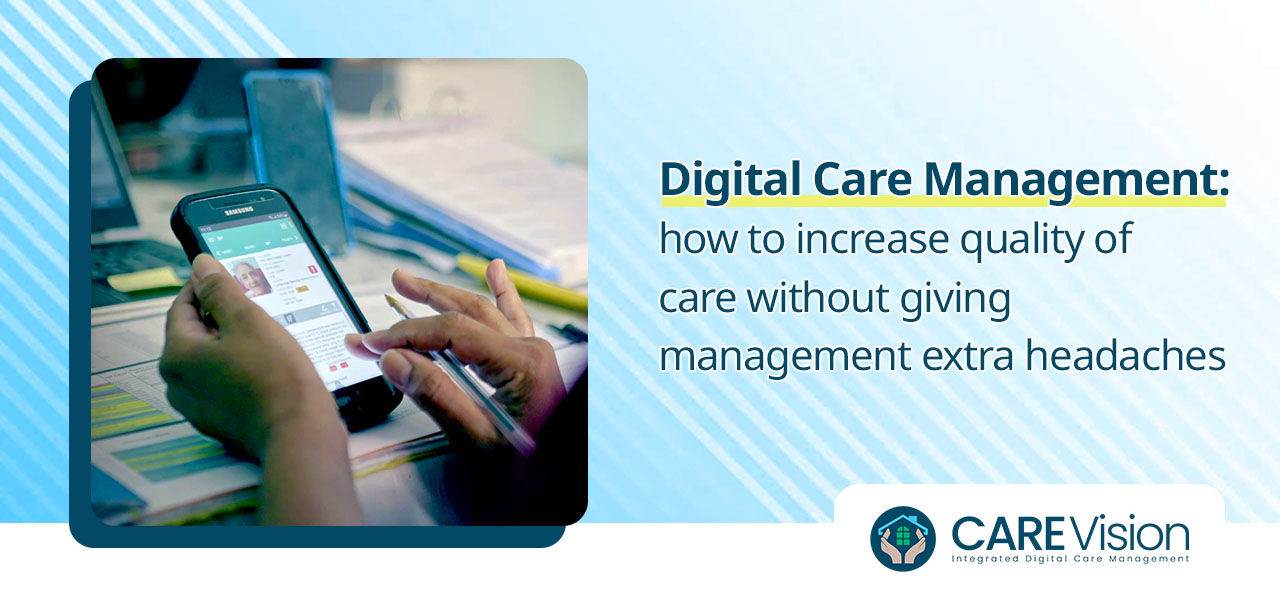 Digital care management how to increase quality of care without giving management extra headaches