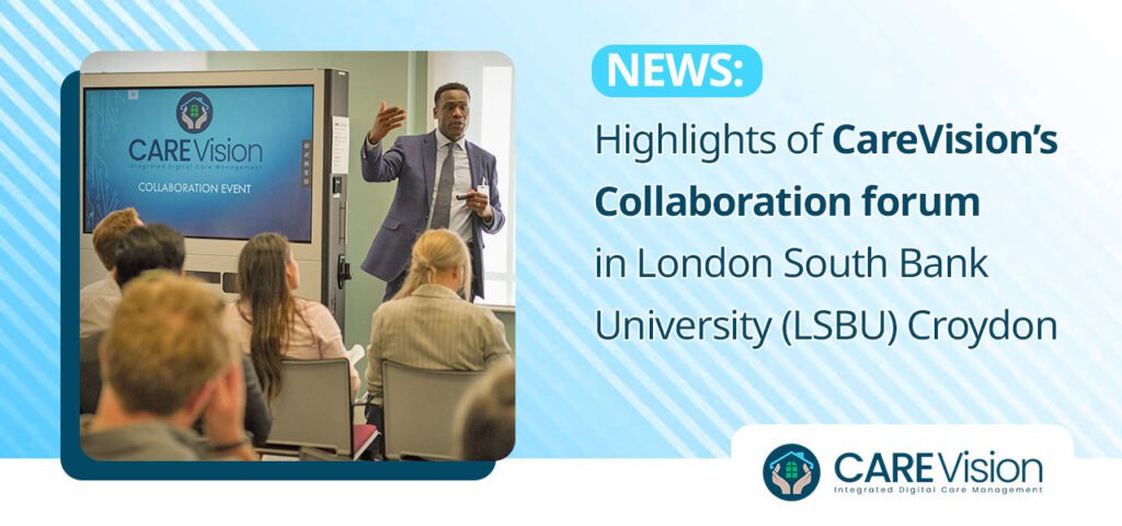Highlights of Care Vision’s Collaboration forum in London South Bank University (LSBU) Croydon
