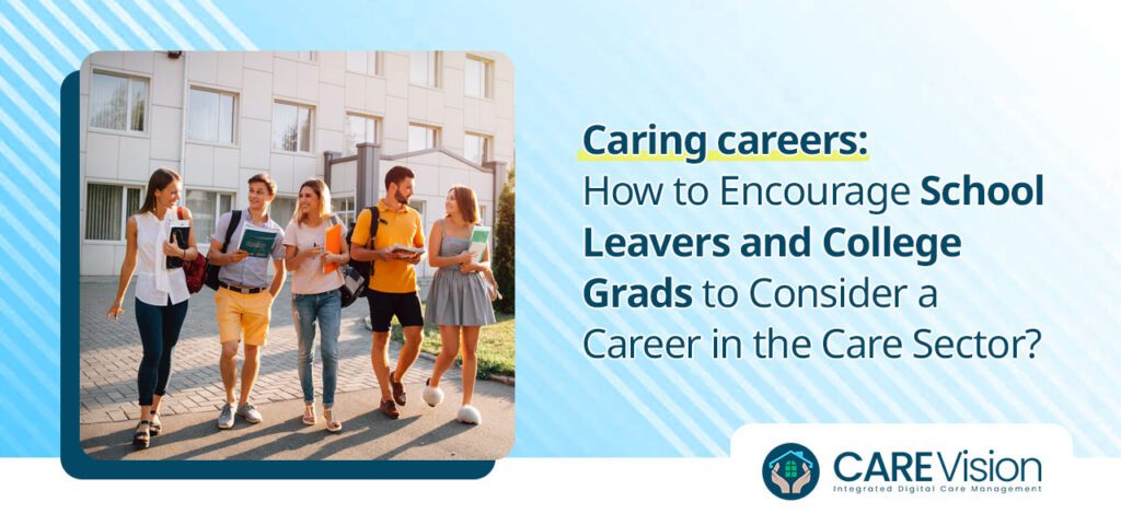 How to Encourage School Leavers and College Grads to Consider a Career in the Care Sector