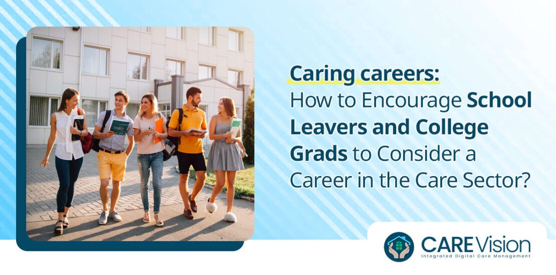 How to Encourage School Leavers and College Grads to Consider a Career in the Care Sector