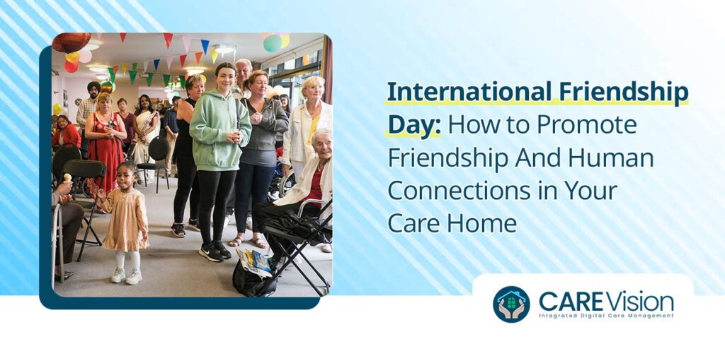 International Friendship Day How to Promote Friendship And Human Connections in Your Care Home