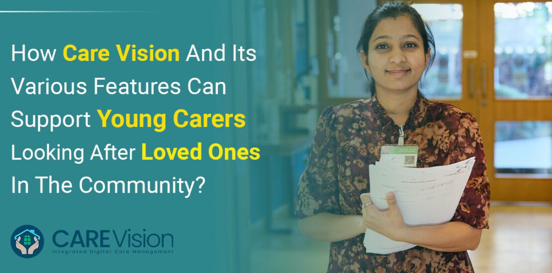 How Care Vision And Its Various Features Can Support Young Carers Looking After Loved Ones In The Community